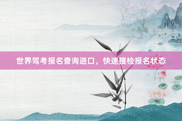 世界驾考报名查询进口，快速搜检报名状态