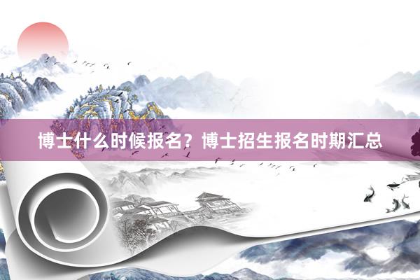 博士什么时候报名？博士招生报名时期汇总