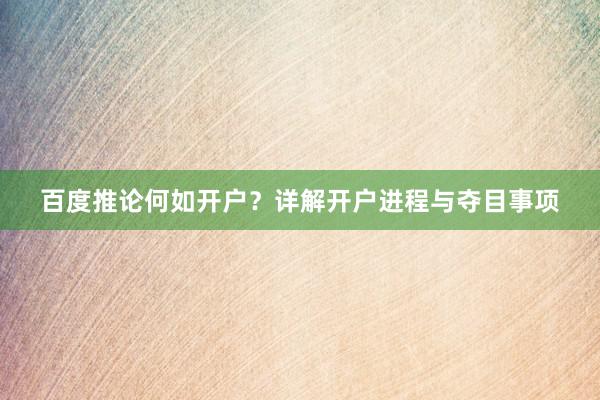 百度推论何如开户？详解开户进程与夺目事项
