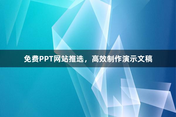 免费PPT网站推选，高效制作演示文稿