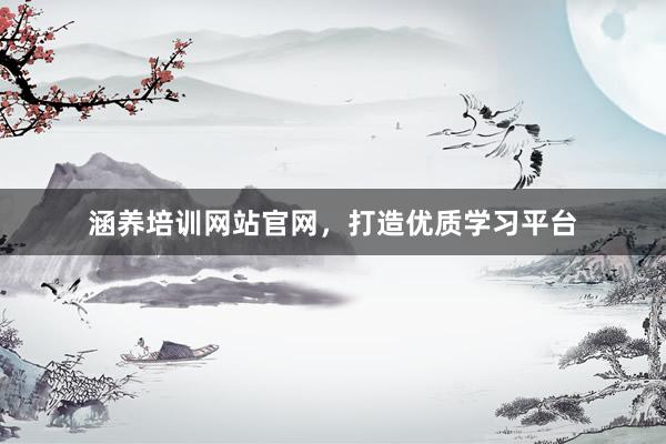 涵养培训网站官网，打造优质学习平台