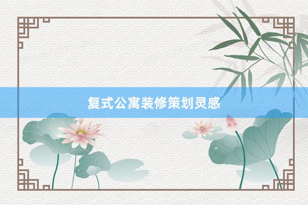 复式公寓装修策划灵感