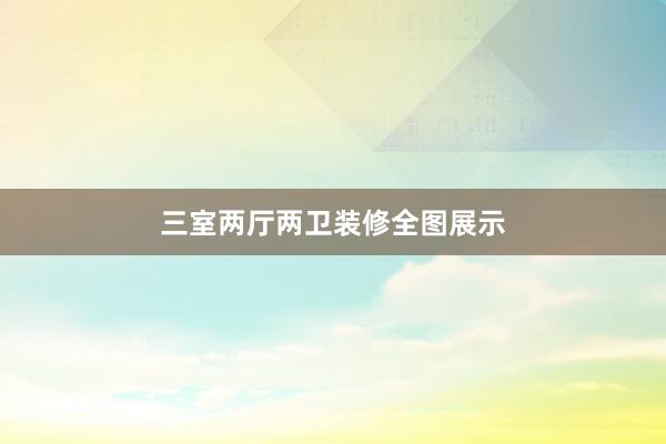 三室两厅两卫装修全图展示