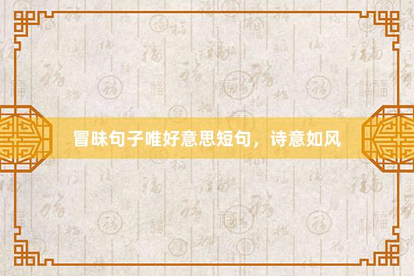 冒昧句子唯好意思短句，诗意如风