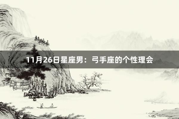 11月26日星座男：弓手座的个性理会