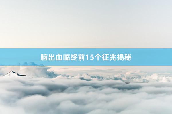 脑出血临终前15个征兆揭秘