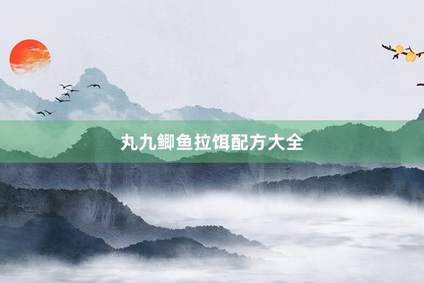 丸九鲫鱼拉饵配方大全