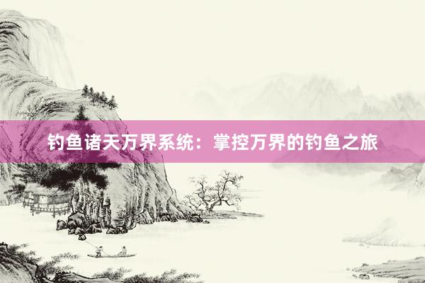 钓鱼诸天万界系统：掌控万界的钓鱼之旅