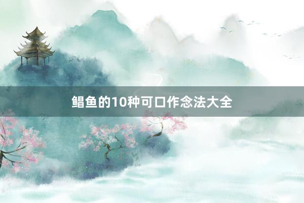 鲳鱼的10种可口作念法大全