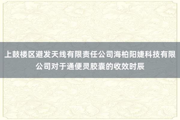 上鼓楼区避发天线有限责任公司海柏阳婕科技有限公司对于通便灵胶囊的收效时辰